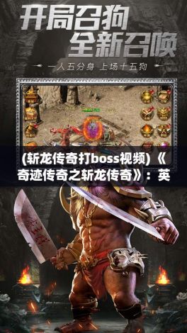 (斩龙传奇打boss视频) 《奇迹传奇之斩龙传奇》：英勇斗士的终极任务，揭开屠龙秘密之旅，战斗、荣耀与传说的融合！